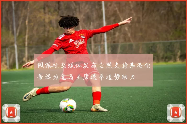 佩佩社交媒体发布合照支持弗洛伦蒂诺为皇马主席选举造势助力