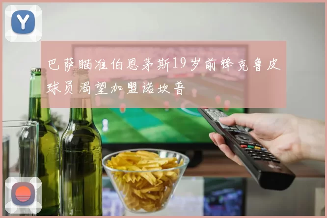 巴萨瞄准伯恩茅斯19岁前锋克鲁皮球员渴望加盟诺坎普