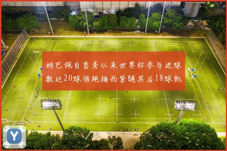 姆巴佩自首秀以来世界杯参与进球数达20球领跑梅西紧随其后18球凯恩则有13球