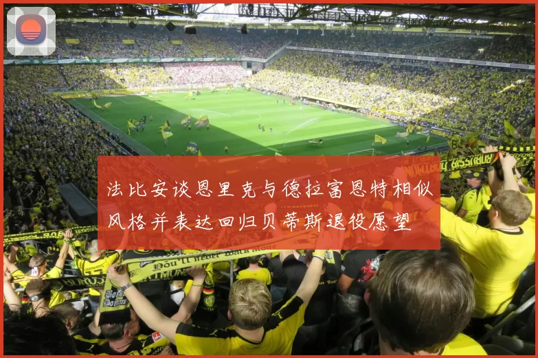 法比安谈恩里克与德拉富恩特相似风格并表达回归贝蒂斯退役愿望