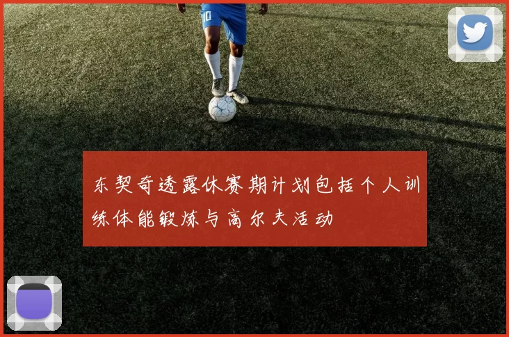 东契奇透露休赛期计划包括个人训练体能锻炼与高尔夫活动
