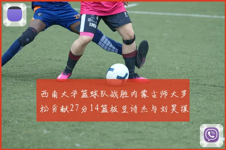 西南大学篮球队战胜内蒙古师大罗松贡献27分14篮板豆诗杰与刘昊谋表现出色