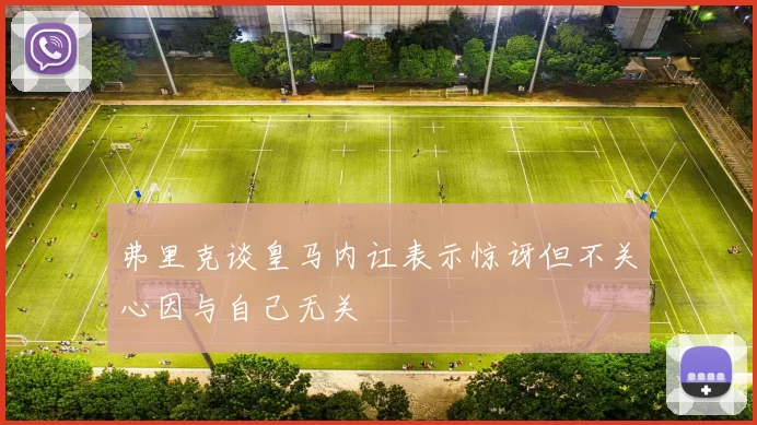 弗里克谈皇马内讧表示惊讶但不关心因与自己无关